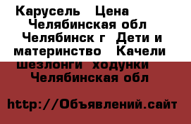 Карусель › Цена ­ 500 - Челябинская обл., Челябинск г. Дети и материнство » Качели, шезлонги, ходунки   . Челябинская обл.